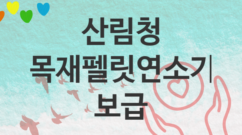 산림청 정책 “목재펠릿연소기 보급” 목재산업과 – 신청 자격