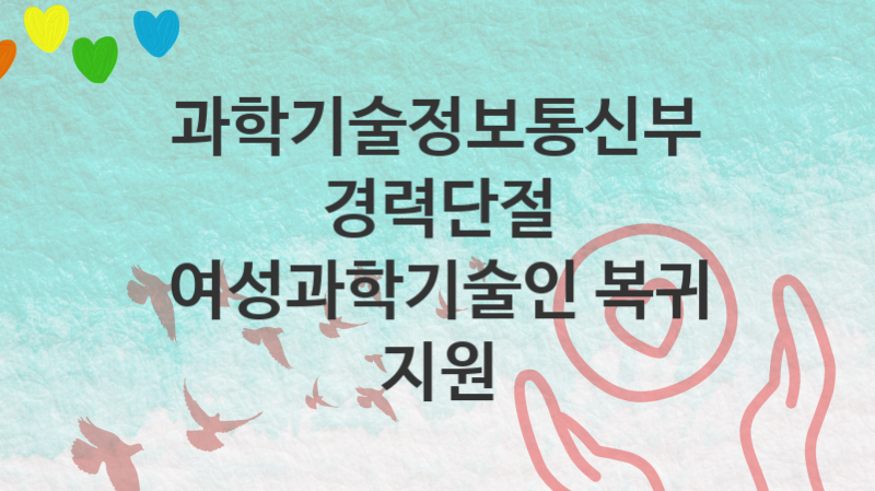 과학기술정보통신부 “경력단절 여성과학기술인 복귀 지원” 복지 지원혜택 자격조건