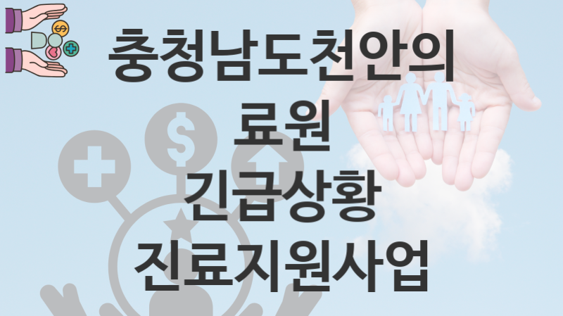 충청남도천안의료원 “긴급상황 진료지원사업” 복지 지원혜택 자격조건과 구비서류