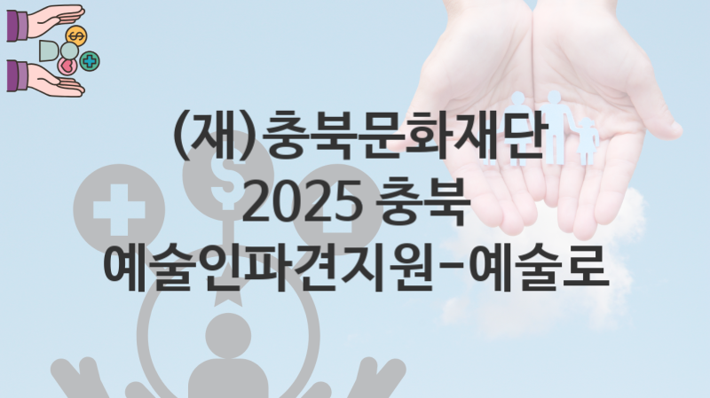 (재)충북문화재단, 2025 충북 예술인파견지원-예술로 지원 정책, 신청 구비서류와 일정