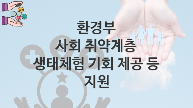 환경부 지원정책, 사회 취약계층 생태체험 기회 제공 등 지원 신청방법