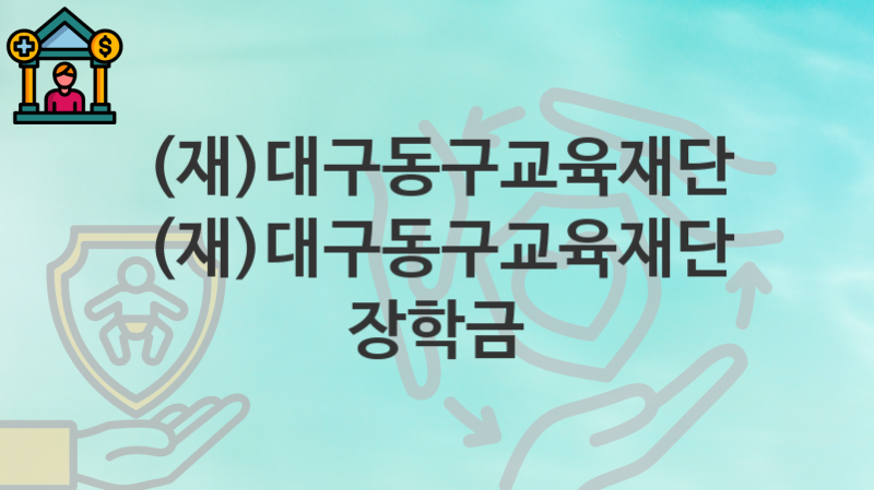 “(재)대구동구교육재단 장학금” (재)대구동구교육재단 복지지원혜택 신청조건과 자격조건