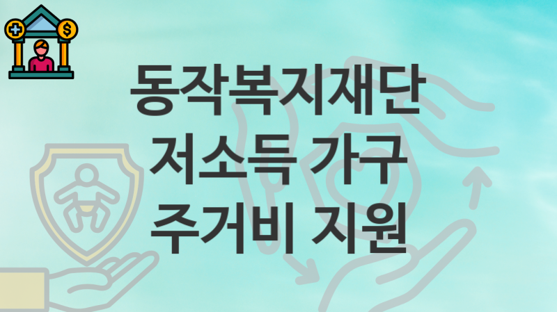 동작복지재단 지원정책 “저소득 가구 주거비 지원” 서비스 관리부서 – 신청 일정과 자격조건