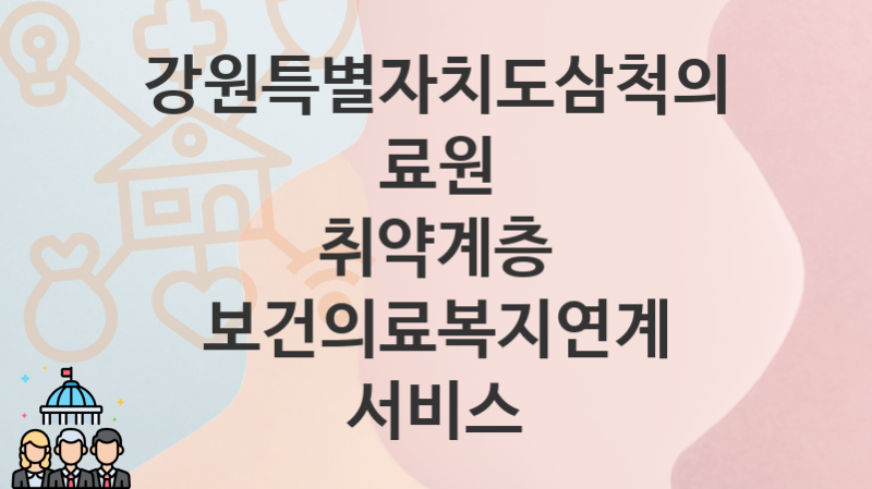 “취약계층 보건의료복지연계 서비스” 강원특별자치도삼척의료원 복지지원혜택 일정과 신청방법