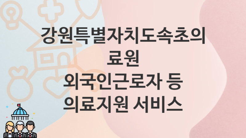 강원특별자치도속초의료원, 외국인근로자 등 의료지원 서비스 지원 정책, 신청 방법과 자격조건