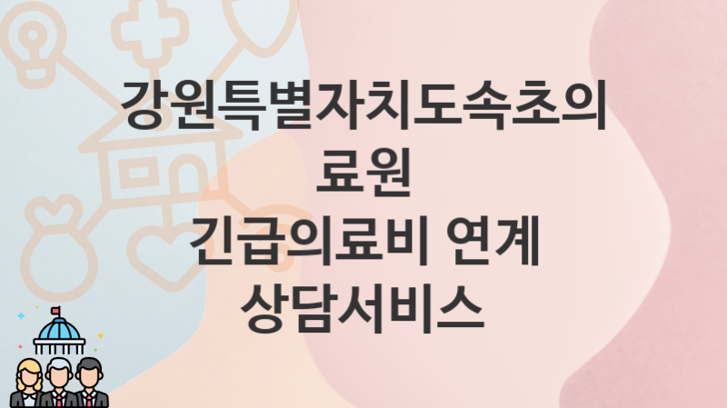 강원특별자치도속초의료원 지원정책, 긴급의료비 연계 상담서비스-자격조건과 일정