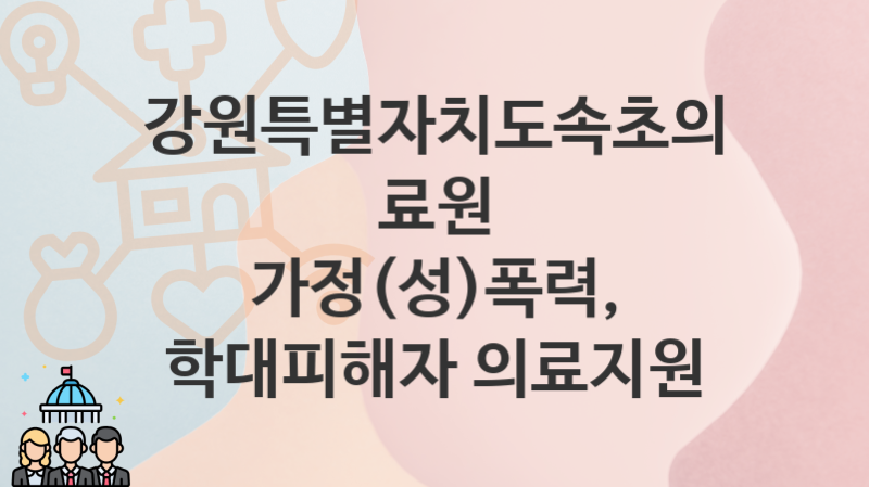 강원특별자치도속초의료원 “가정(성)폭력, 학대피해자 의료지원” 복지 지원혜택 자격조건과 구비서류