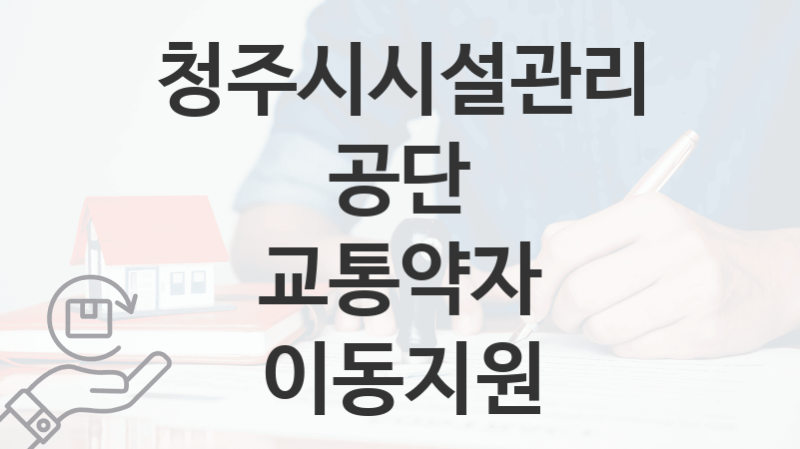 청주시시설관리공단 정책 “교통약자 이동지원” 서비스 관리부서 – 신청 구비서류와 자격