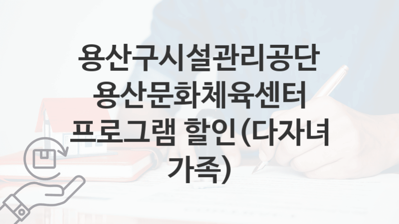 “용산문화체육센터 프로그램 할인(다자녀 가족)” 용산구시설관리공단 지원혜택 일정과 신청방법