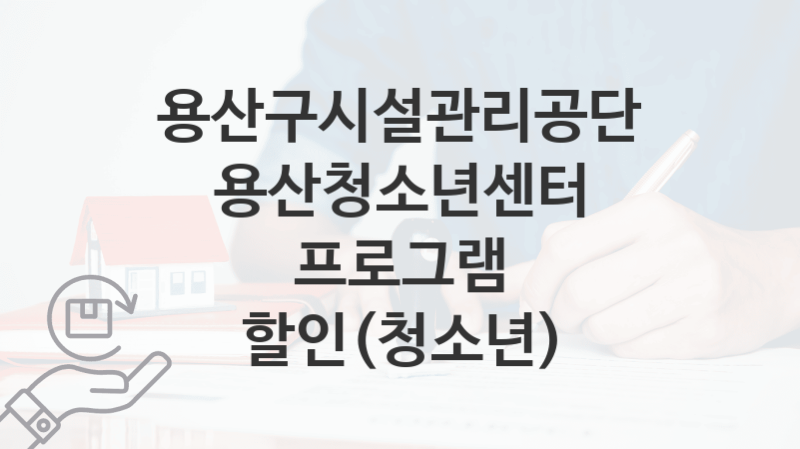 “용산청소년센터 프로그램 할인(청소년)” 용산구시설관리공단 지원혜택 자격조건과 구비서류