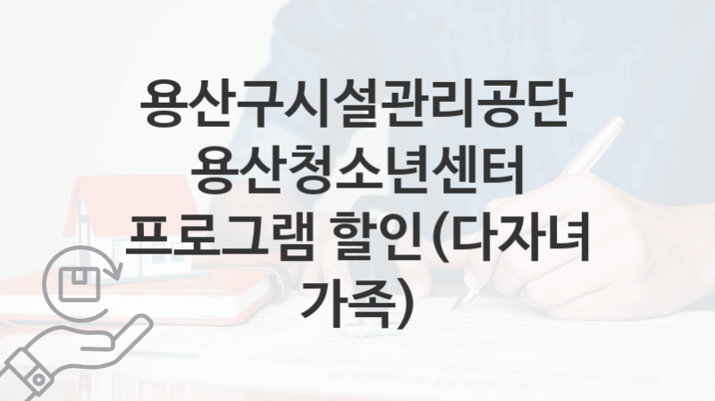 용산구시설관리공단 복지정책, 용산청소년센터 프로그램 할인(다자녀 가족)-신청조건과 신청방법