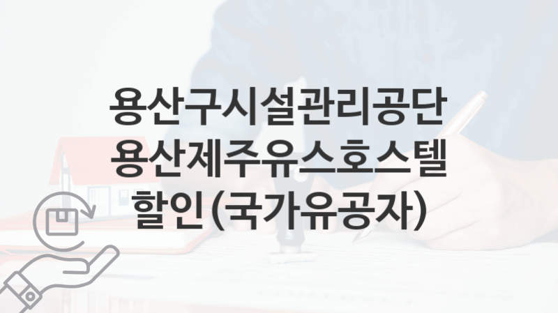 용산구시설관리공단 “용산제주유스호스텔 할인(국가유공자)” 복지 지원혜택 신청조건과 자격조건