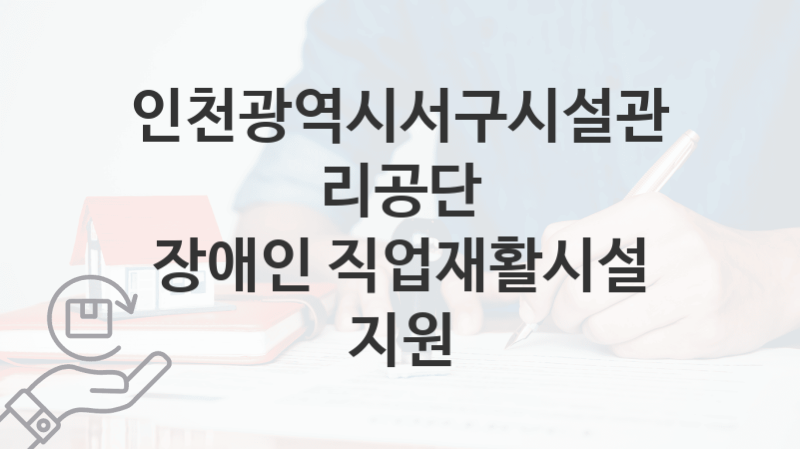 인천광역시서구시설관리공단 복지정책, 장애인 직업재활시설 지원-자격조건과 일정