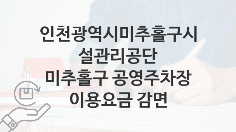 인천광역시미추홀구시설관리공단, 미추홀구 공영주차장 이용요금 감면 지원 정책안내, 신청 구비서류와 일정