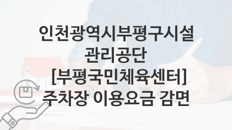 인천광역시부평구시설관리공단, [부평국민체육센터] 주차장 이용요금 감면 지원 정책정리, 신청 자격조건과 구비서류