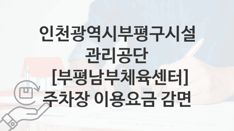 인천광역시부평구시설관리공단 “[부평남부체육센터] 주차장 이용요금 감면” 복지 지원혜택 신청방법과 구비서류