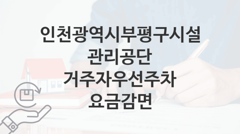 인천광역시부평구시설관리공단 정책 “거주자우선주차 요금감면” 서비스 관리부서 – 신청 일정과 자격조건