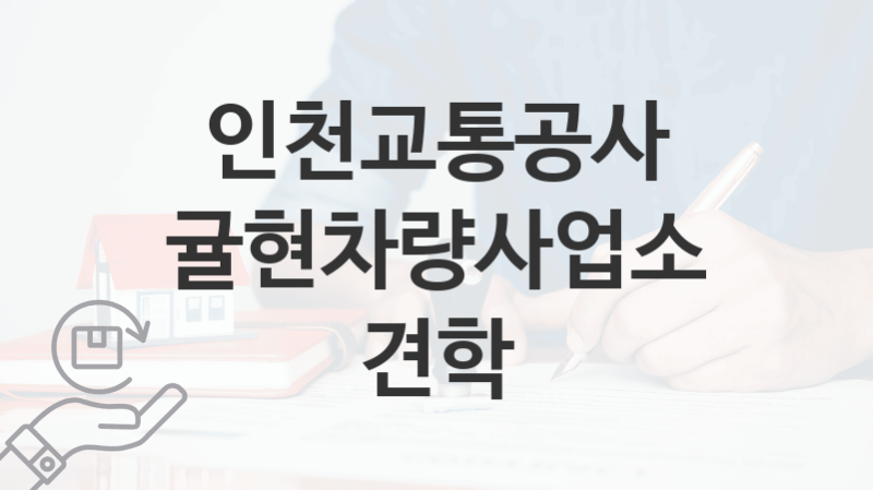 인천교통공사 “귤현차량사업소 견학” 복지 지원혜택 자격조건과 구비서류