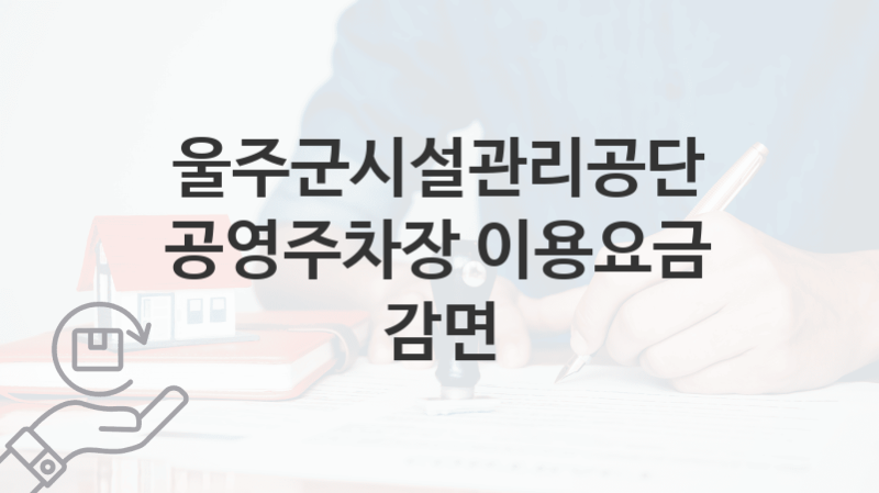 울주군시설관리공단 지원정책 “공영주차장 이용요금 감면” 서비스 관리부서 – 신청 자격과 조건