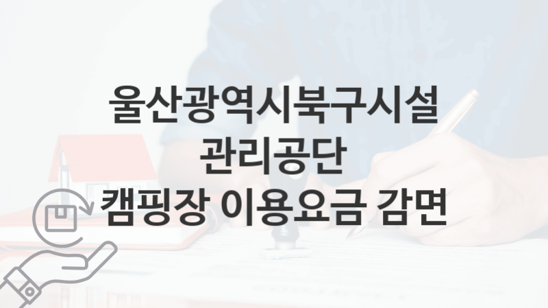 울산광역시북구시설관리공단 지원정책 “캠핑장 이용요금 감면” 서비스 관리부서 – 신청 서류와 자격