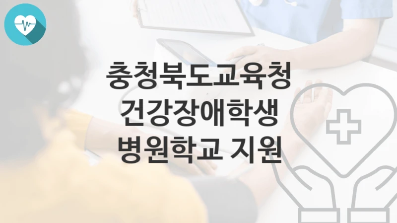 “건강장애학생 병원학교 지원” 충청북도교육청 복지지원혜택 일정과 신청방법