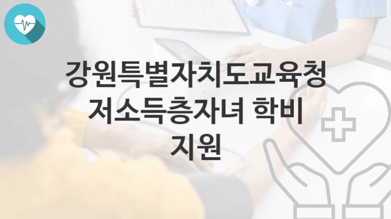 강원특별자치도교육청 복지정책 “저소득층자녀 학비 지원” 안전복지과 – 신청 자격과 조건