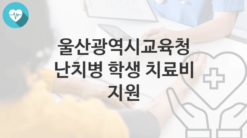 울산광역시교육청
난치병 학생 치료비 지원