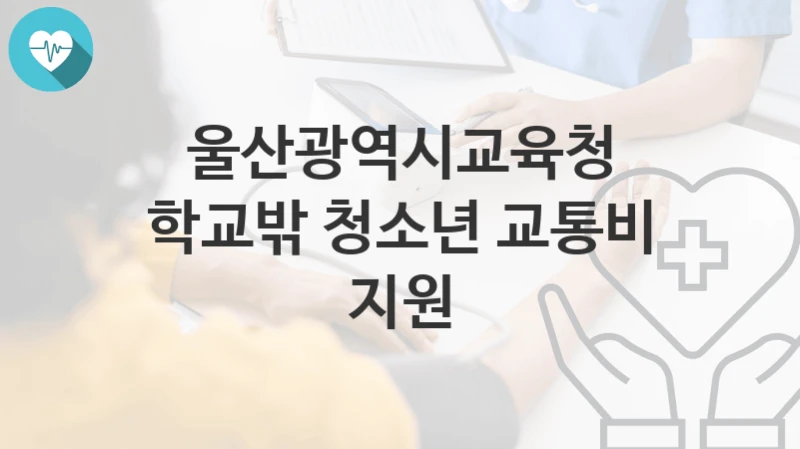 울산광역시교육청 지원정책 “학교밖 청소년 교통비 지원” 민주시민교육과 – 신청 일정과 자격조건