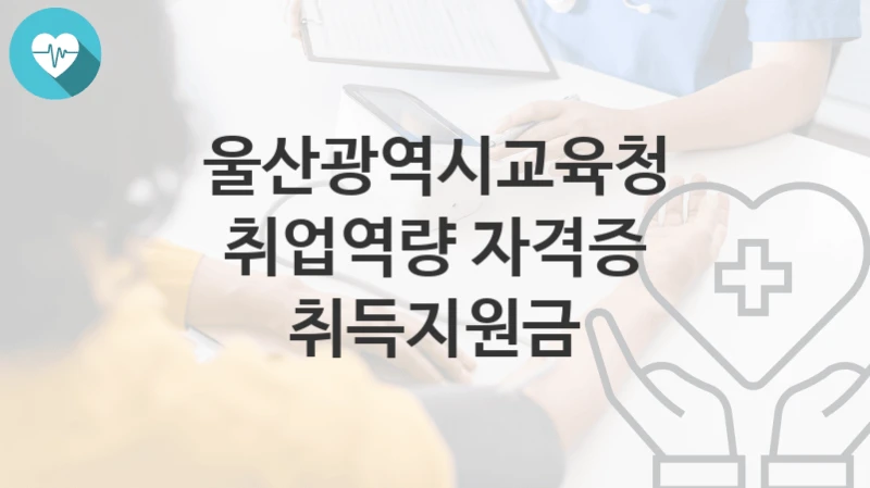 울산광역시교육청 복지정책 “취업역량 자격증 취득지원금” 미래교육과 – 신청 서류와 자격