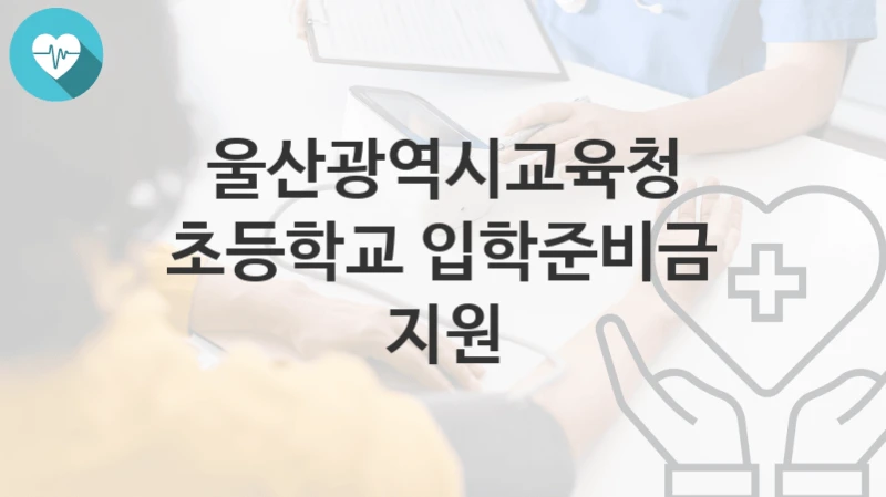 울산광역시교육청
초등학교 입학준비금 지원