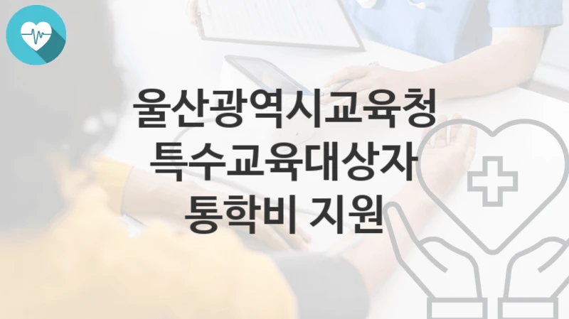 울산광역시교육청
특수교육대상자 통학비 지원
