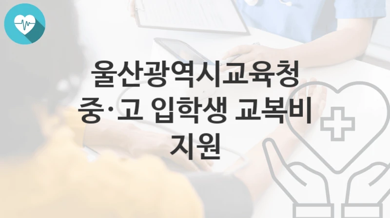 울산광역시교육청
중·고 입학생 교복비 지원