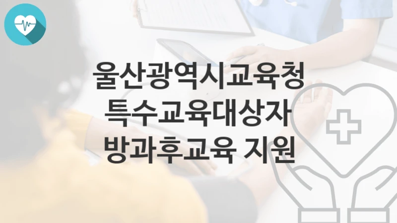 울산광역시교육청
특수교육대상자 방과후교육 지원