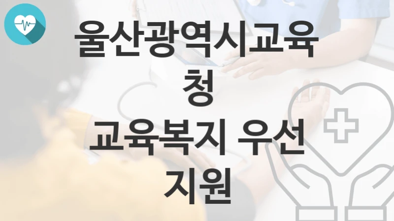 울산광역시교육청
교육복지 우선 지원