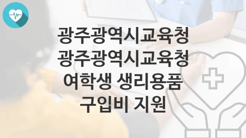 “광주광역시교육청 여학생 생리용품 구입비 지원” 광주광역시교육청 지원혜택 자격조건과 구비서류