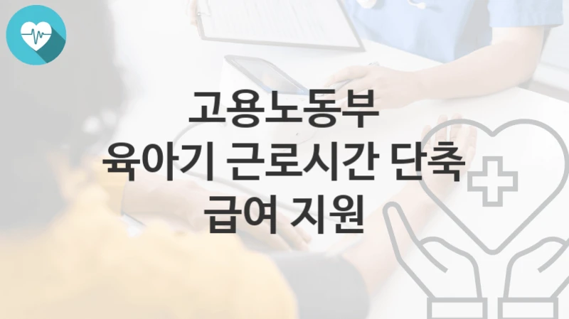 고용노동부
육아기 근로시간 단축 급여 지원