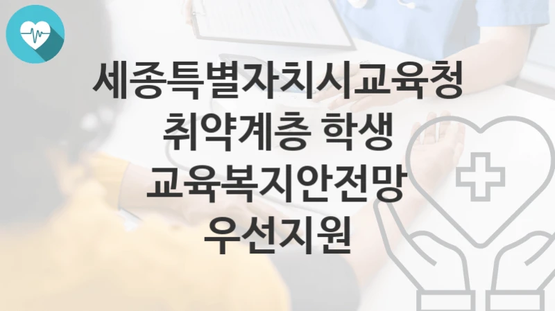 “취약계층 학생 교육복지안전망 우선지원” 세종특별자치시교육청 복지지원혜택 자격조건과 구비서류