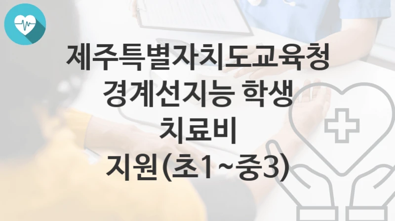 제주특별자치도교육청 복지정책 “경계선지능 학생 치료비 지원(초1~중3)” 초등교육과 – 신청 자격조건과 신청방법