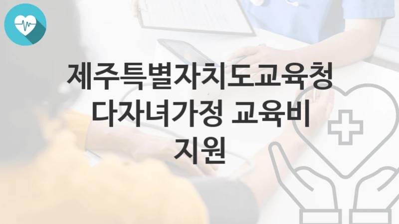 제주특별자치도교육청, 다자녀가정 교육비 지원 지원 정책안내, 신청 자격조건과 구비서류