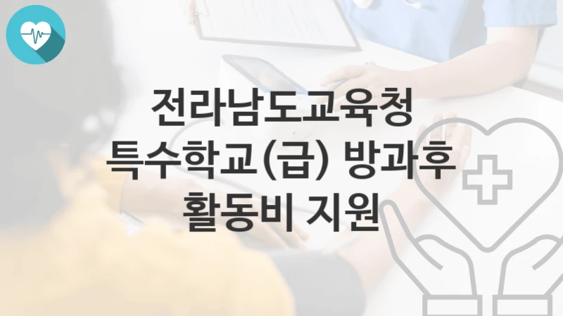 “특수학교(급) 방과후 활동비 지원” 전라남도교육청 지원혜택 일정과 신청방법