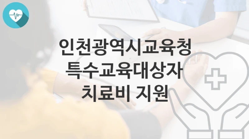 인천광역시교육청 지원정책 “특수교육대상자 치료비 지원” 초등교육과 – 신청 자격조건과 신청방법
