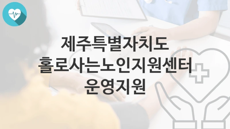 제주특별자치도
홀로사는노인지원센터 운영지원