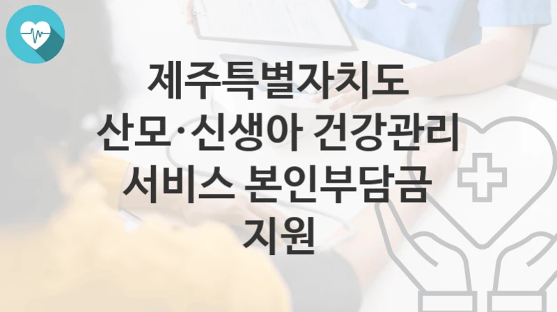 제주특별자치도
산모·신생아 건강관리 서비스 본인부담금 지원