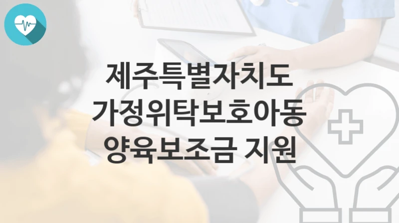 제주특별자치도
가정위탁보호아동 양육보조금 지원