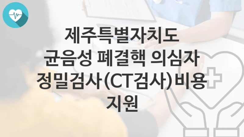 제주특별자치도
균음성 폐결핵 의심자 정밀검사(CT검사)비용 지원