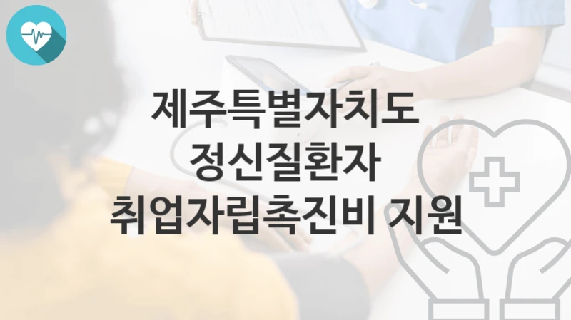 제주특별자치도
정신질환자 취업자립촉진비 지원