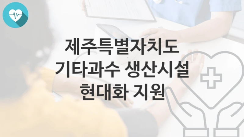 “기타과수 생산시설 현대화 지원” 제주특별자치도 복지지원혜택 신청방법과 구비서류