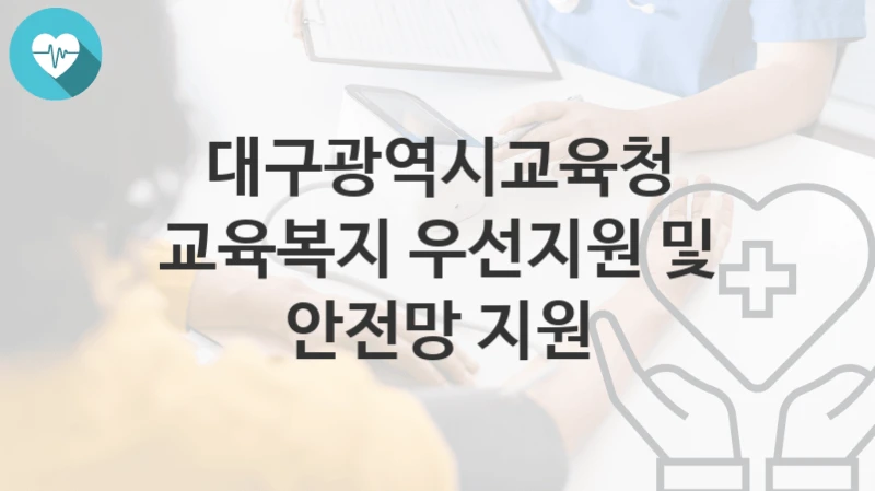 대구광역시교육청 “교육복지 우선지원 및 안전망 지원” 복지 지원혜택 신청방법과 구비서류