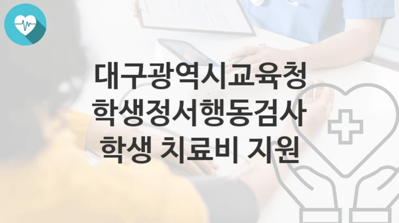 대구광역시교육청
학생정서행동검사 학생 치료비 지원