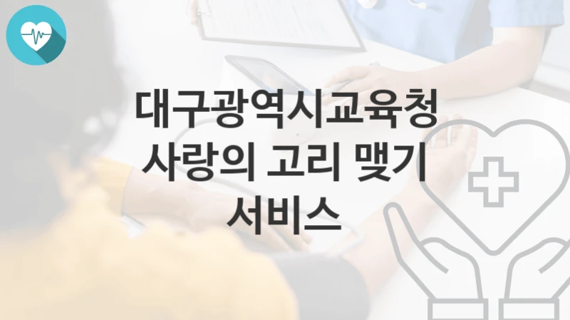 대구광역시교육청 “사랑의 고리 맺기 서비스” 복지 지원혜택 자격조건과 구비서류
